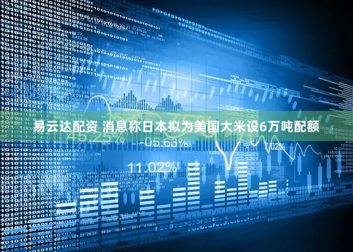 易云达配资 消息称日本拟为美国大米设6万吨配额