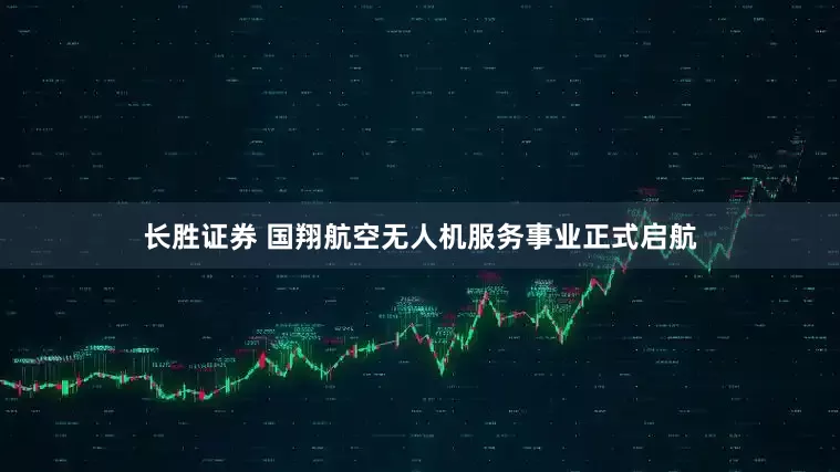 长胜证券 国翔航空无人机服务事业正式启航