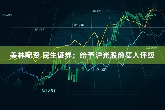 美林配资 民生证券：给予沪光股份买入评级
