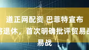 道正网配资 巴菲特宣布将退休，首次明确批评贸易战