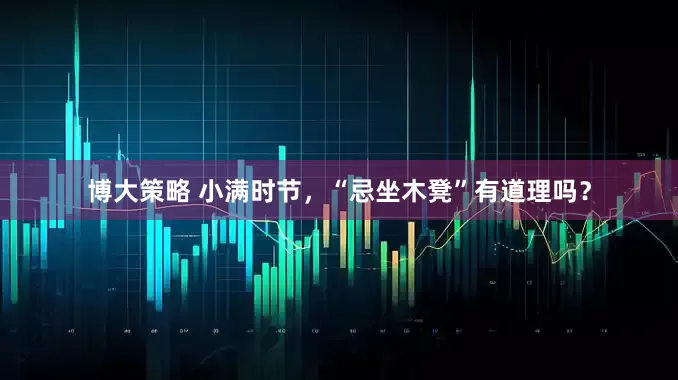 博大策略 小满时节，“忌坐木凳”有道理吗？
