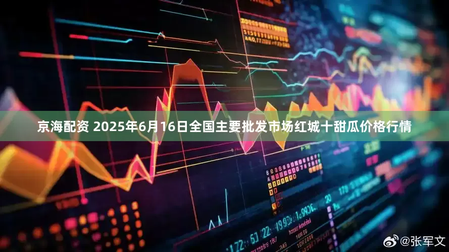 京海配资 2025年6月16日全国主要批发市场红城十甜瓜价格行情