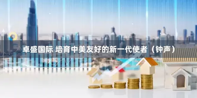 卓盛国际 培育中美友好的新一代使者（钟声）