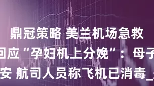 鼎冠策略 美兰机场急救中心人员回应“孕妇机上分娩”：母子平安 航司人员称飞机已消毒_航班_航空_山东