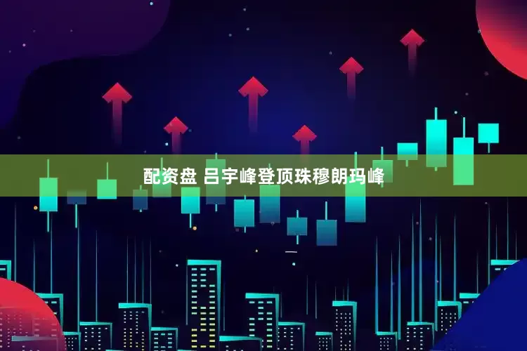 配资盘 吕宇峰登顶珠穆朗玛峰