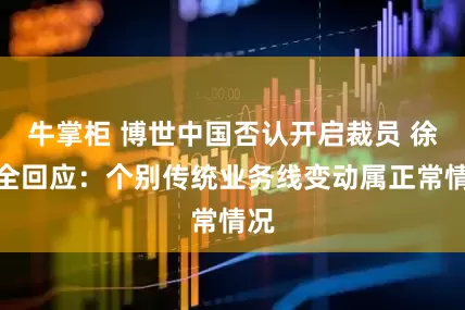 牛掌柜 博世中国否认开启裁员 徐大全回应：个别传统业务线变动属正常情况