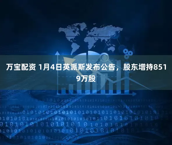 万宝配资 1月4日英派斯发布公告,股东增持8519万股