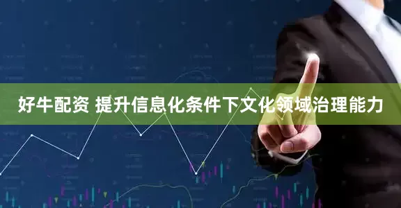 好牛配资 提升信息化条件下文化领域治理能力